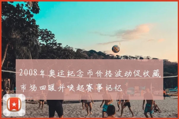 2008年奥运纪念币价格波动促收藏市场回暖并唤起赛事记忆