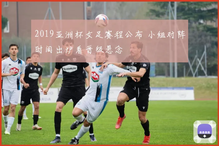 2019亚洲杯女足赛程公布 小组对阵时间出炉看晋级悬念