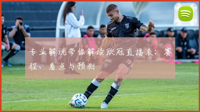 专业解说带你解读欧冠直播表:赛程、看点与预测