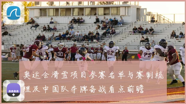 奥运会滑雪项目参赛名单与赛制梳理及中国队夺牌备战看点前瞻