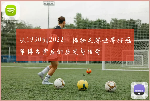从1930到2022：揭秘足球世界杯冠军排名背后的历史与传奇