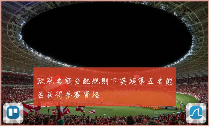 欧冠名额分配规则下英超第五名能否获得参赛资格