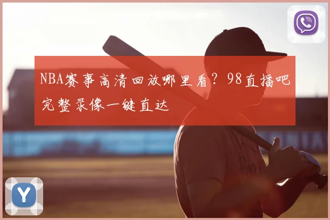 NBA赛事高清回放哪里看？98直播吧完整录像一键直达