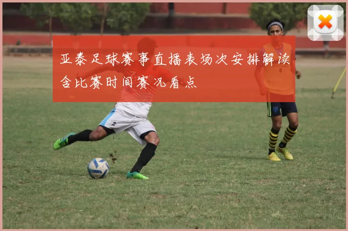 亚泰足球赛事直播表场次安排解读含比赛时间赛况看点