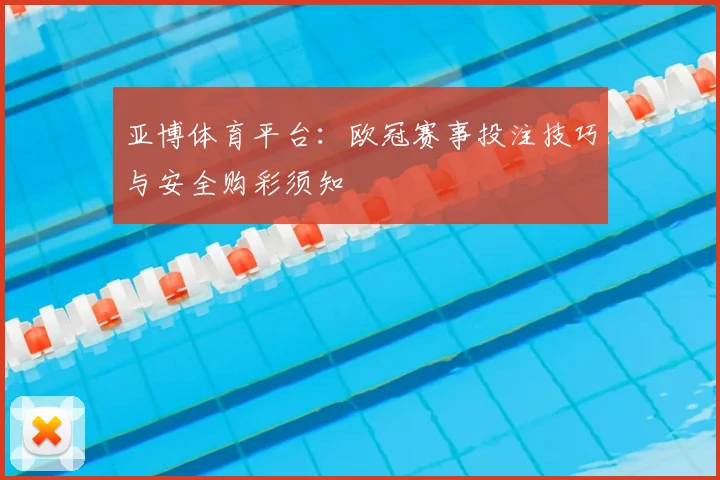 亚博体育平台：欧冠赛事投注技巧与安全购彩须知