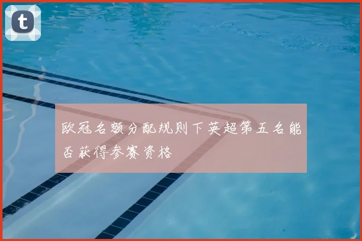 欧冠名额分配规则下英超第五名能否获得参赛资格