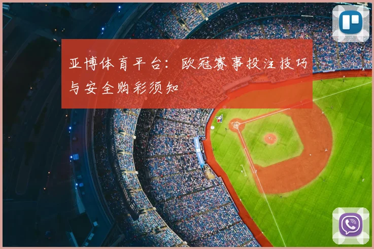 亚博体育平台：欧冠赛事投注技巧与安全购彩须知